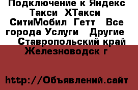 Подключение к Яндекс Такси, ХТакси, СитиМобил, Гетт - Все города Услуги » Другие   . Ставропольский край,Железноводск г.